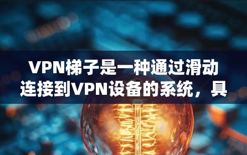 VPN梯子是一种通过滑动连接到VPN设备的系统，具有以下主要优点
