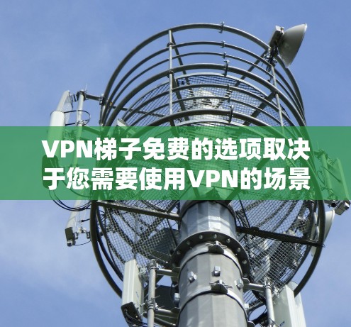VPN梯子免费的选项取决于您需要使用VPN的场景和设备。以下是一些推荐的免费VPN服务和工具,供您参考