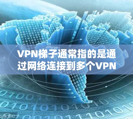 VPN梯子通常指的是通过网络连接到多个VPN服务器，供用户选择连接到哪个服务器。在苹果设备上，用户可以通过以下步骤使用VPN梯子