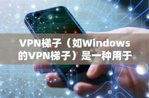 VPN梯子(如Windows的VPN梯子)是一种用于连接到VPN服务器的工具。它通常用于传输视频会议、文件下载或网络数据,以便在不依赖本地网络的情况下进行