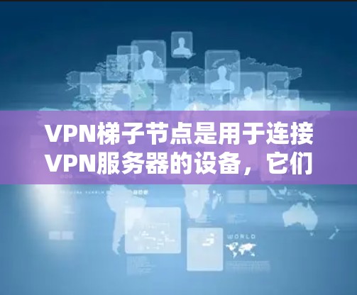 VPN梯子节点是用于连接VPN服务器的设备,它们位于VPN网络中,负责提供安全的连接。以下是关于VPN梯子节点的详细信息