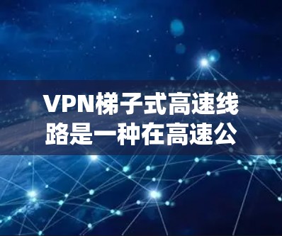 VPN梯子式高速线路是一种在高速公路上安装VPN设备的技术,旨在加密视频流量,防止未经授权的窃取。然而,尽管看起来安全,但在实际应用中面临诸多挑战和问题。以下是对高速路VPN梯子式系统的详细分析