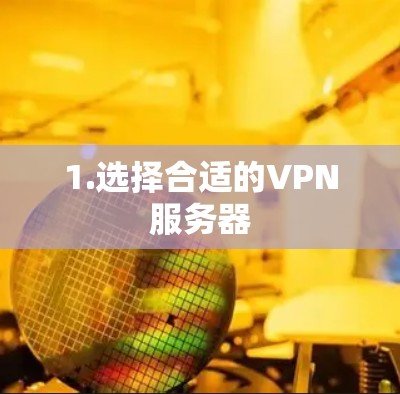1.选择合适的VPN服务器