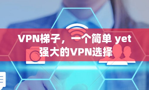 VPN梯子,一个简单 yet 强大的VPN选择