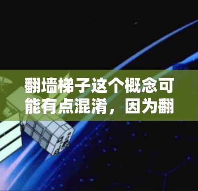 翻墙梯子这个概念可能有点混淆，因为翻墙通常指的是通过网络设备或技术从一个服务器或网站的内部链接（内网链接）去访问外部的外网链接。然而，您提到的翻墙梯子可能是指一种用于翻墙的设备或工具