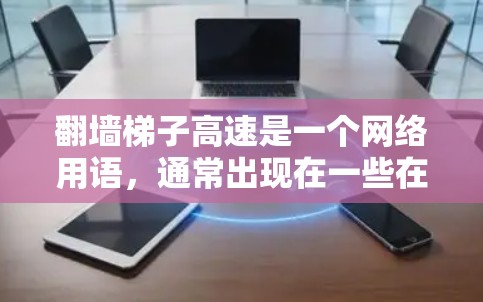 翻墙梯子高速是一个网络用语,通常出现在一些在线游戏或社区中,尤其是在与翻墙相关的游戏中。这个词的意思是通过快速翻墙或移动来达到某种效果,可能与梯子高速有关,即在没有墙壁的情况下快速跳跃或移动
