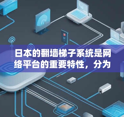日本的翻墙梯子系统是网络平台的重要特性,分为两种,网络梯子和链式梯子,用于保障网络的安全和可靠性