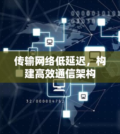 传输网络低延迟,构建高效通信架构