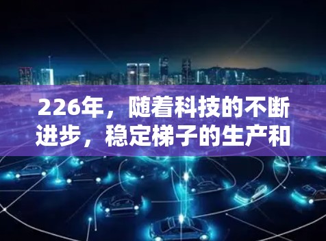226年，随着科技的不断进步，稳定梯子的生产和技术也会有所发展。以下是一些可能的226年稳定梯子的发展方向和趋势