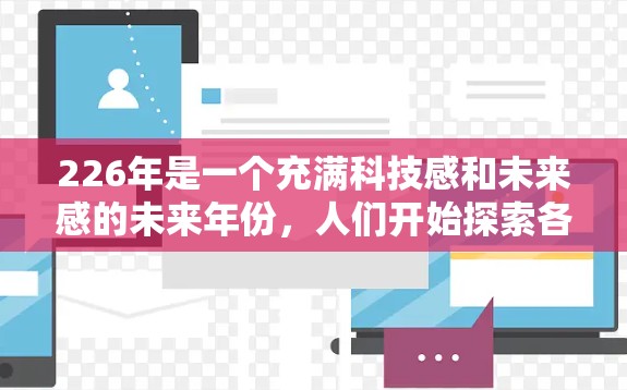 226年是一个充满科技感和未来感的未来年份，人们开始探索各种可能的未来形态。翻墙梯子这种科幻元素的出现，可能标志着人类社会在技术进步和创新方面进入了一个新的阶段