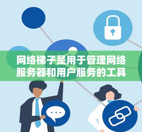 网络梯子是用于管理网络服务器和用户服务的工具,通常用于增强网络冗余和容灾管理。以下是下载和配置网络梯子的步骤指南