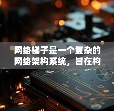 网络梯子是一个复杂的网络架构系统，旨在构建和管理多个网络设备之间的连接和网络环境。以下是对网络梯子的详细解析