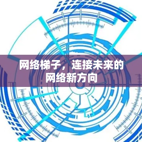 网络梯子,连接未来的网络新方向 网络梯子,连接未来的网络新方向