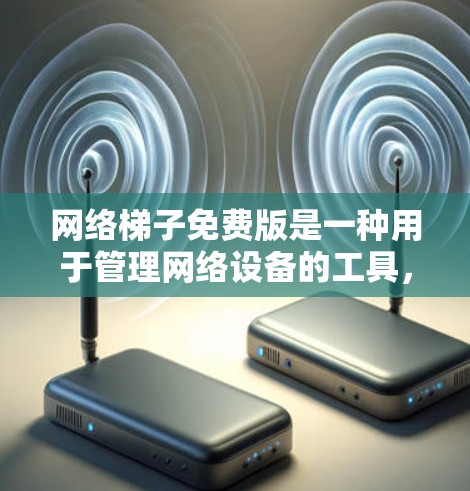 网络梯子免费版是一种用于管理网络设备的工具，旨在帮助用户配置和管理路由器、交换机等设备。以下是详细的步骤指南
