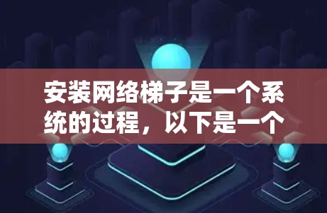 安装网络梯子是一个系统的过程,以下是一个清晰的步骤指南
