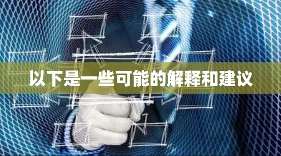 以下是一些可能的解释和建议