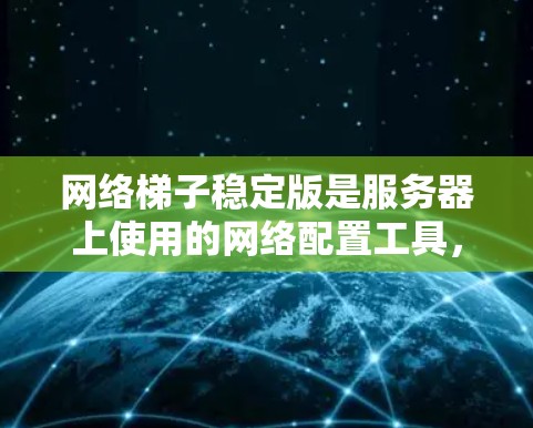 网络梯子稳定版是服务器上使用的网络配置工具,主要用于管理网络的安全性和稳定性。以下是对网络梯子稳定版的详细总结和学习建议