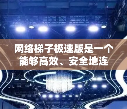 网络梯子极速版是一个能够高效、安全地连接多个网站,同时自动管理这些网站的系统。以下是具体的步骤和设计