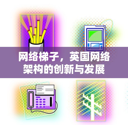网络梯子,英国网络架构的创新与发展