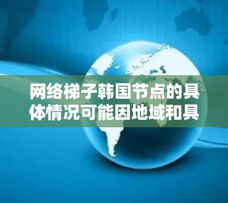 网络梯子韩国节点的具体情况可能因地域和具体需求而异，需要结合当地的网络基础设施、政策和法规来制定和实施