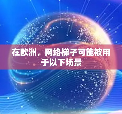 在欧洲,网络梯子可能被用于以下场景