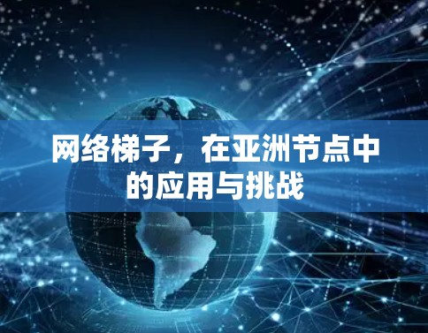 网络梯子，在亚洲节点中的应用与挑战