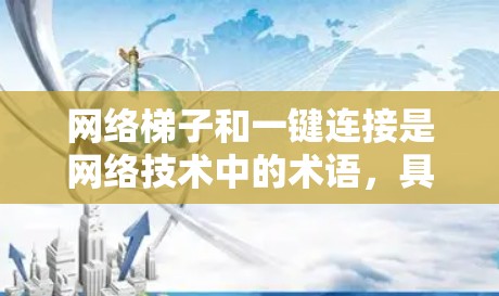 网络梯子和一键连接是网络技术中的术语，具体含义取决于上下文。以下是对这两种概念的详细解释