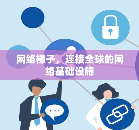 网络梯子，连接全球的网络基础设施