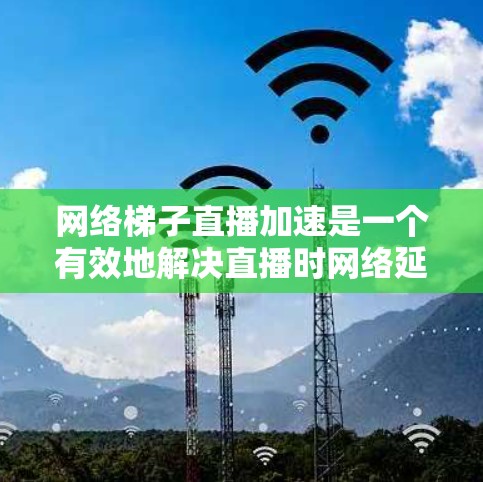 网络梯子直播加速是一个有效地解决直播时网络延迟或不稳定问题的方法。以下是详细的步骤指南
