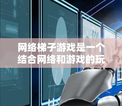 网络梯子游戏是一个结合网络和游戏的玩法,玩家通过移动和连接节点来构建和连接网络。以下是详细的解释
