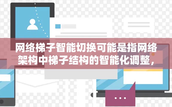 网络梯子智能切换可能是指网络架构中梯子结构的智能化调整,以优化网络性能或适应动态变化的环境。以下是一些可能的技术或解决方案