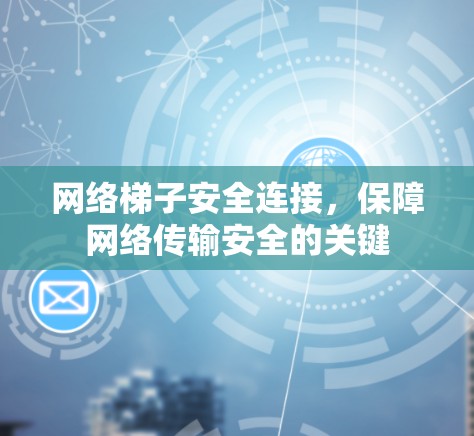网络梯子安全连接，保障网络传输安全的关键