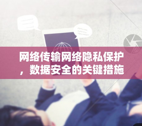 网络传输网络隐私保护，数据安全的关键措施