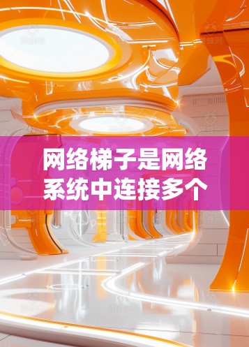 网络梯子是网络系统中连接多个设备的结构，其安全至关重要。以下是一些确保网络梯子安全上网的关键步骤