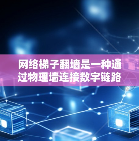 网络梯子翻墙是一种通过物理墙连接数字链路和互联网的技术，旨在保护网络数据的安全。以下是对这个问题的逐步解释