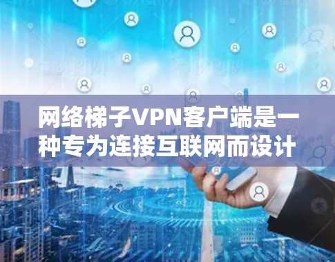 网络梯子<strong>VPN客户端</strong>是一种专为连接互联网而设计的VPN设备，通过网络设备（如路由器、交换机或网线）实现与互联网的无缝连接。以下是对该产品的详细分析