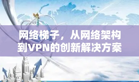 网络梯子，从网络架构到VPN的创新解决方案