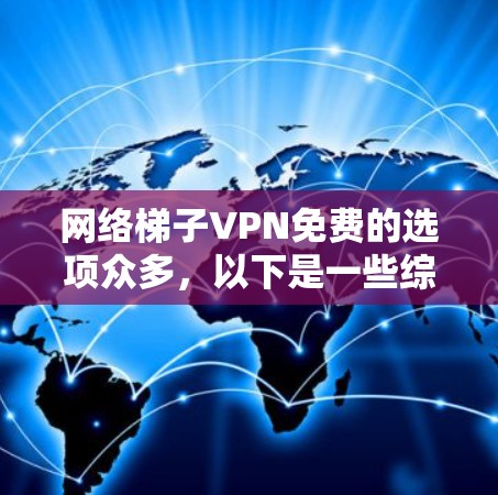 网络梯子VPN免费的选项众多，以下是一些综合考虑后推荐的网络梯子VPN推荐