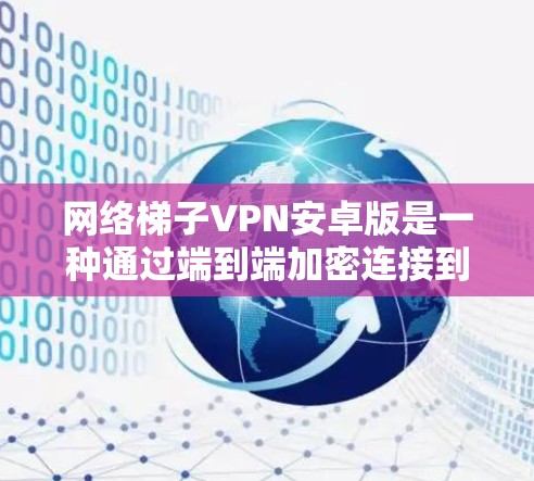 网络梯子VPN安卓版是一种通过端到端加密连接到外部互联网的VPN解决方案，用户可以在安卓设备上轻松访问多个网络环境。以下是对该软件的详细介绍