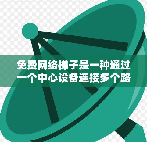 免费网络梯子是一种通过一个中心设备连接多个路由器来管理网络的设备，旨在简化网络管理。以下是对这一概念的详细分析