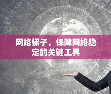 网络梯子，保障网络稳定的关键工具
