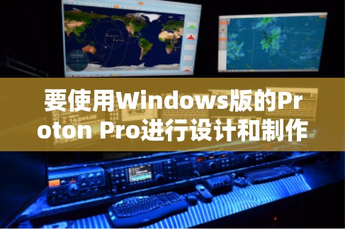 要使用Windows版的Proton Pro进行设计和制作窗口，您可以按照以下步骤进行操作
