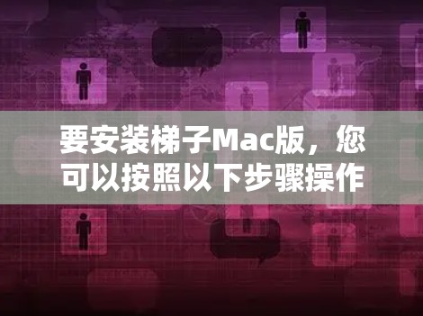 要安装梯子Mac版，您可以按照以下步骤操作