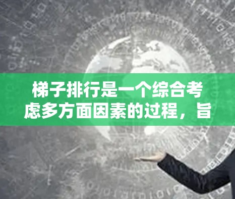 梯子排行是一个综合考虑多方面因素的过程，旨在为不同的人群设计和选择适合他们的梯子。以下是根据几个主要标准对梯子进行分类和排序的关键因素