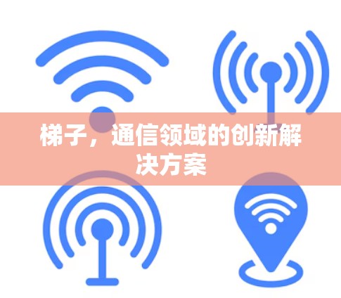梯子，通信领域的创新解决方案