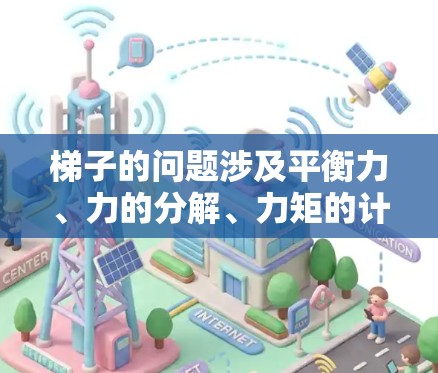 梯子的问题涉及平衡力、力的分解、力矩的计算以及梯子的运动学分析。以下是详细解释