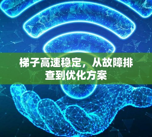 梯子高速稳定，从故障排查到优化方案