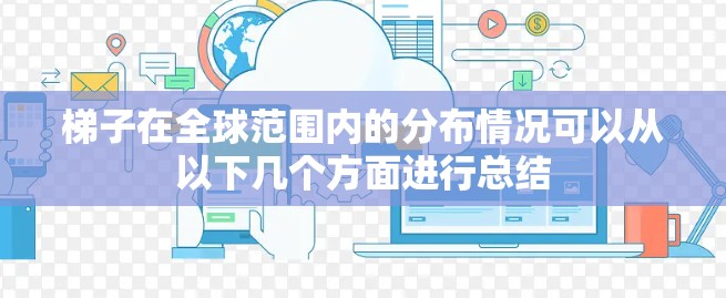 梯子在全球范围内的分布情况可以从以下几个方面进行总结
