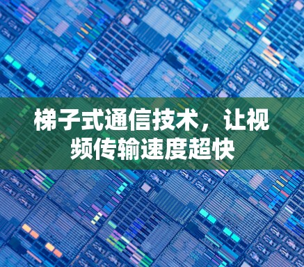 梯子式通信技术，让视频传输速度超快