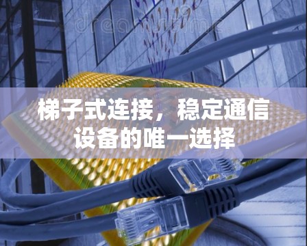 梯子式连接，稳定通信设备的唯一选择